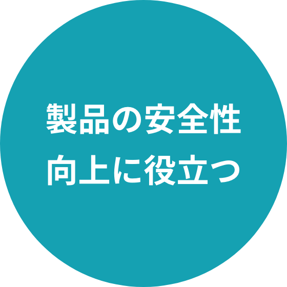 製品の安全性 向上に役立つ