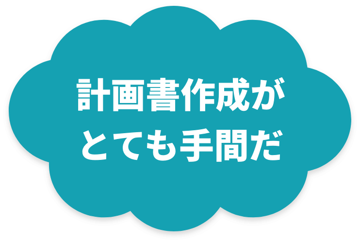 計画書作成が とても手間だ